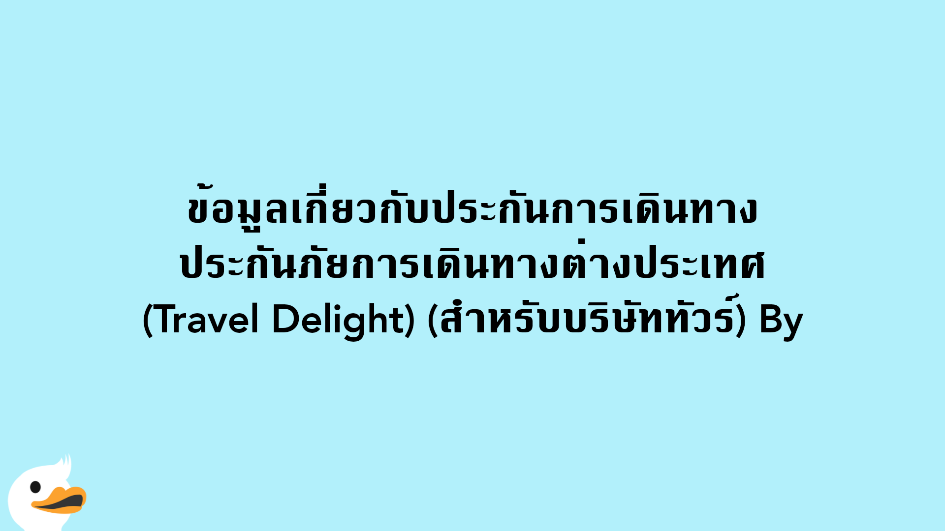 ข้อมูลเกี่ยวกับประกันการเดินทาง ประกันภัยการเดินทางต่างประเทศ (Travel Delight) (สำหรับบริษัททัวร์) By