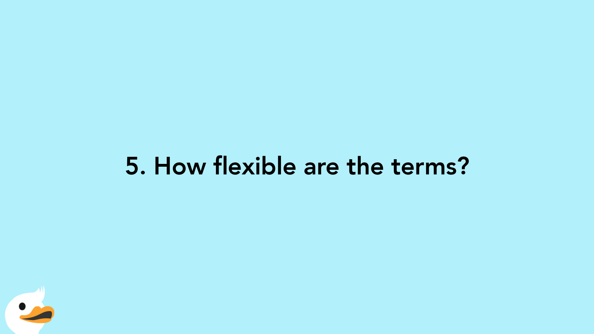 5. How flexible are the terms?