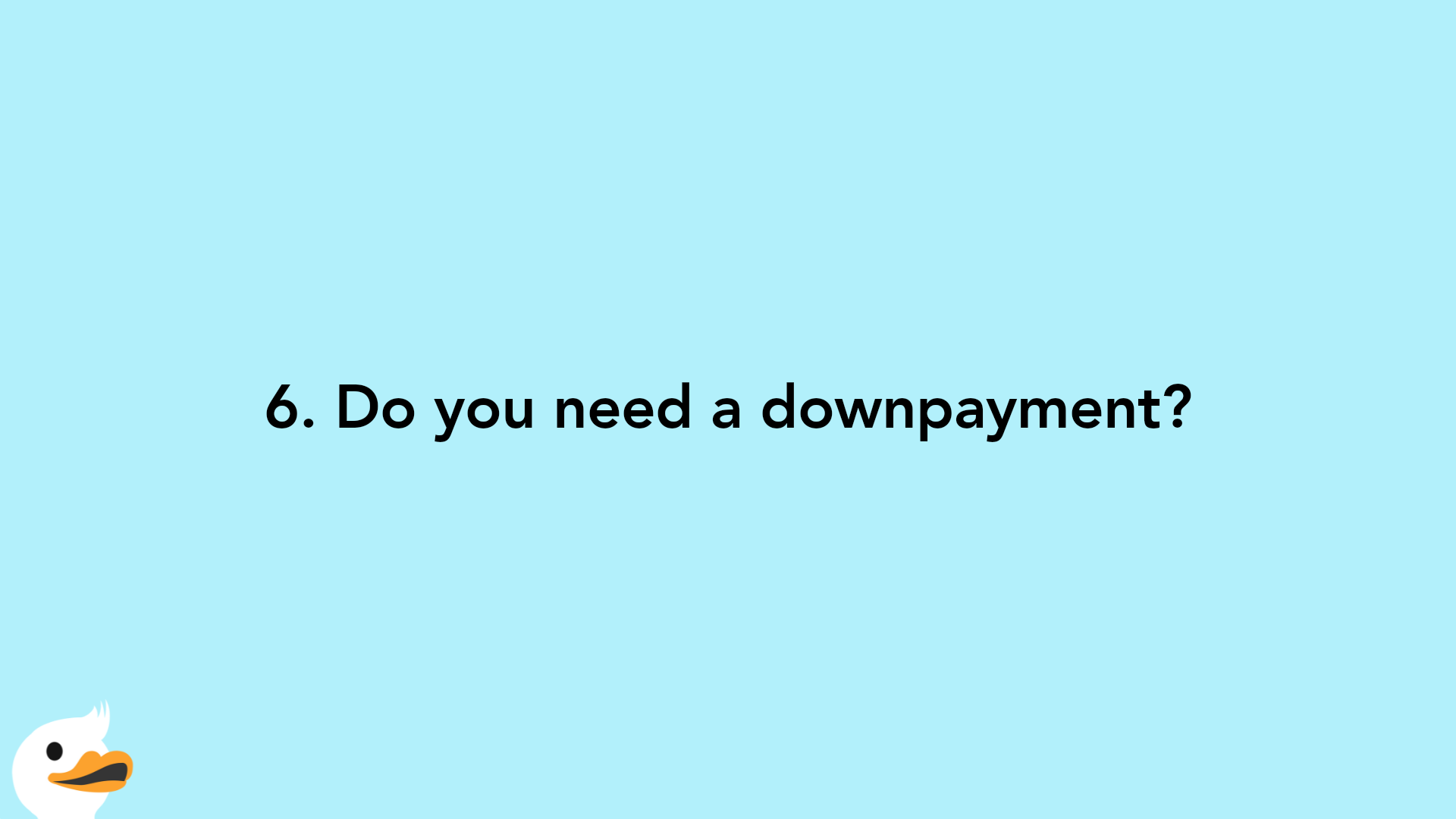 6. Do you need a downpayment?