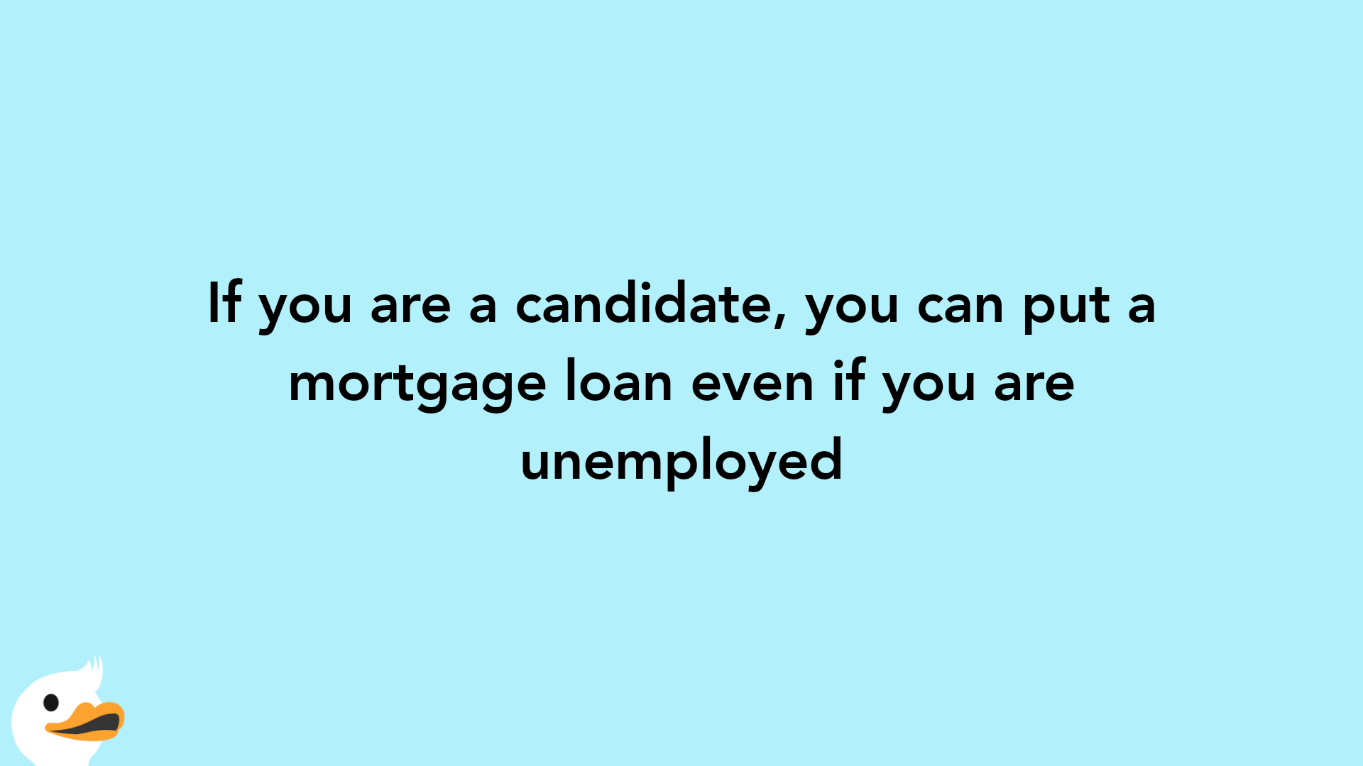If you are a candidate, you can put a mortgage loan even if you are unemployed