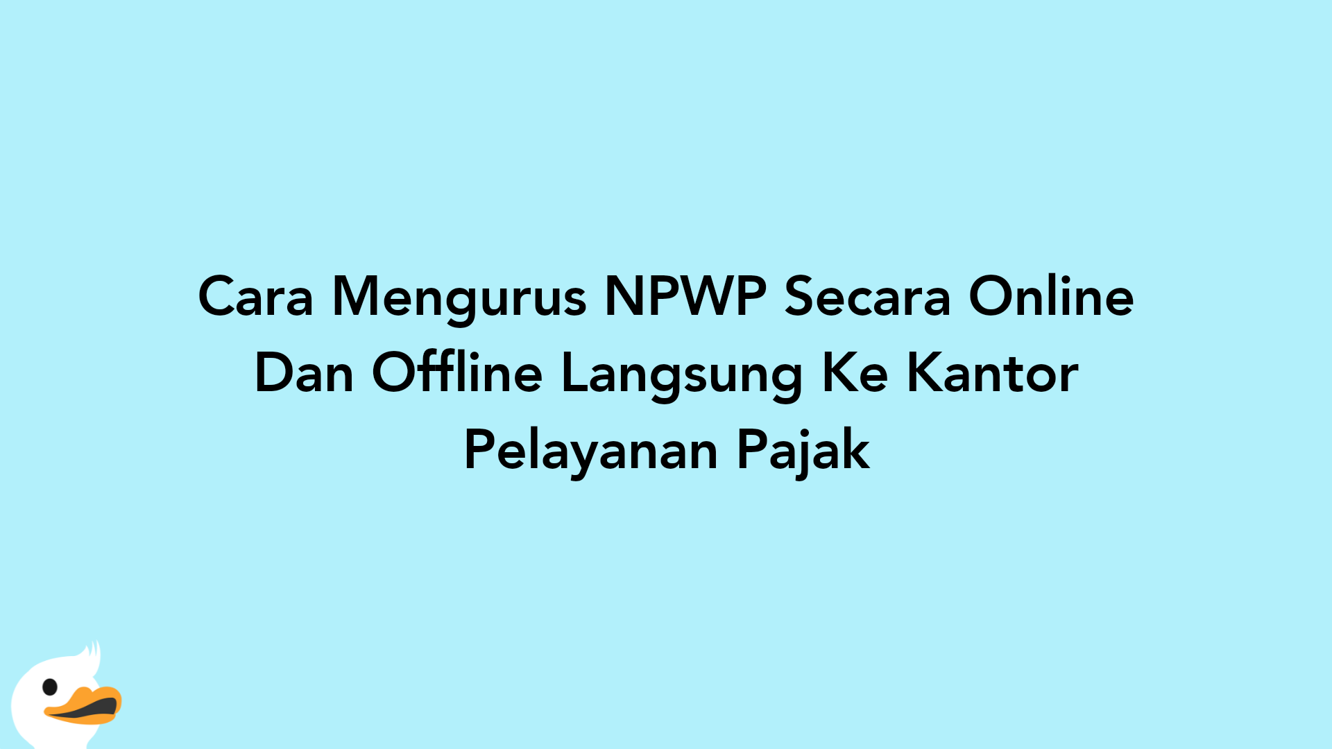 Cara Mengurus NPWP Secara Online Dan Offline Langsung Ke Kantor Pelayanan Pajak
