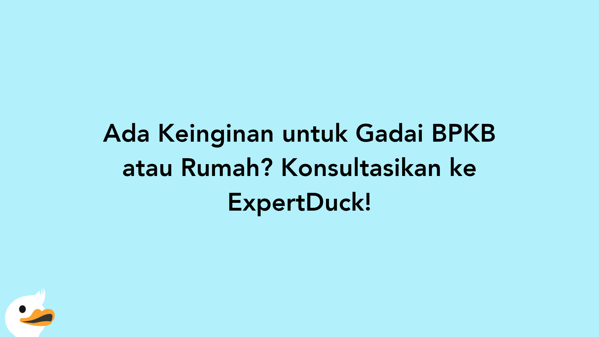 Ada Keinginan untuk Gadai BPKB atau Rumah? Konsultasikan ke ExpertDuck!