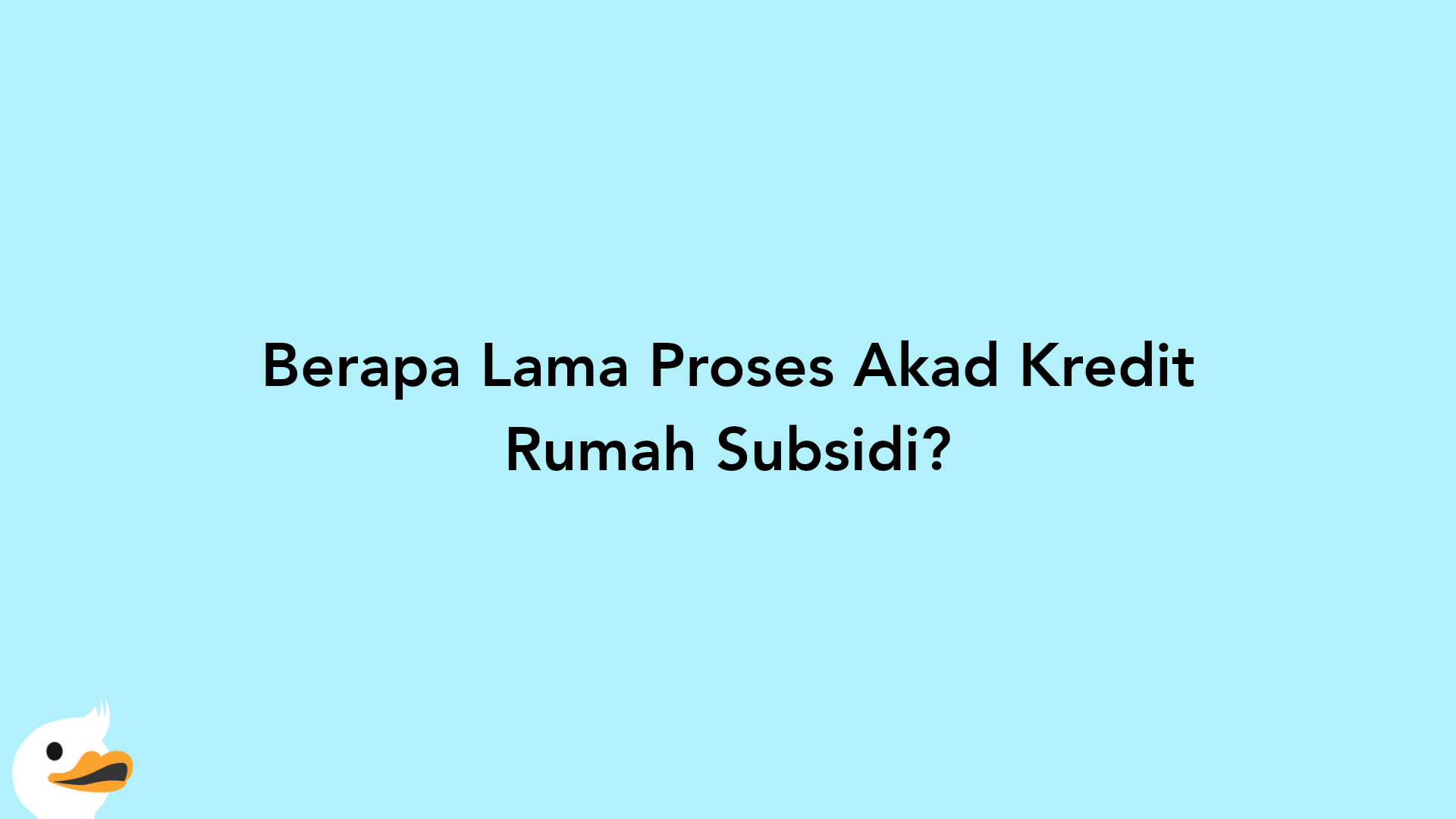 Berapa Lama Proses Akad Kredit Rumah Subsidi?