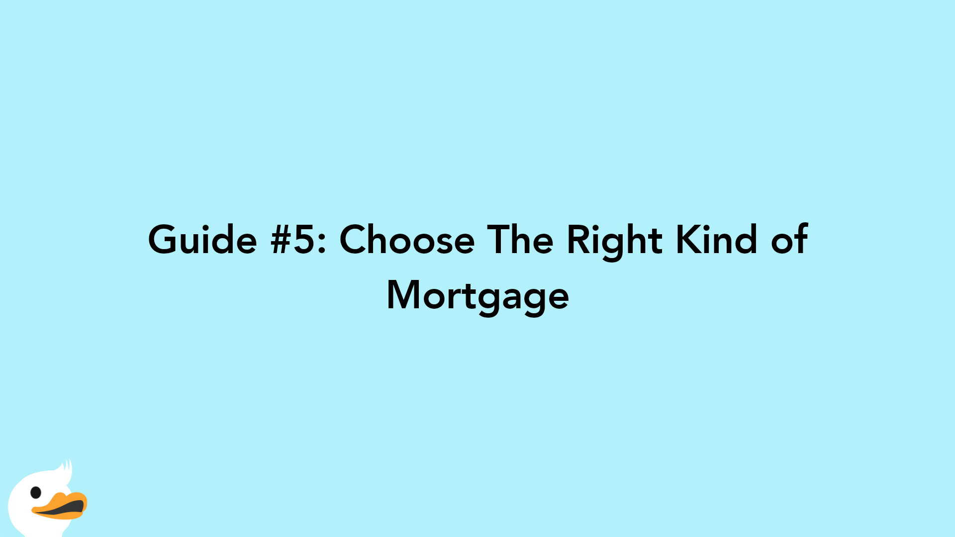 Guide #5: Choose The Right Kind of Mortgage