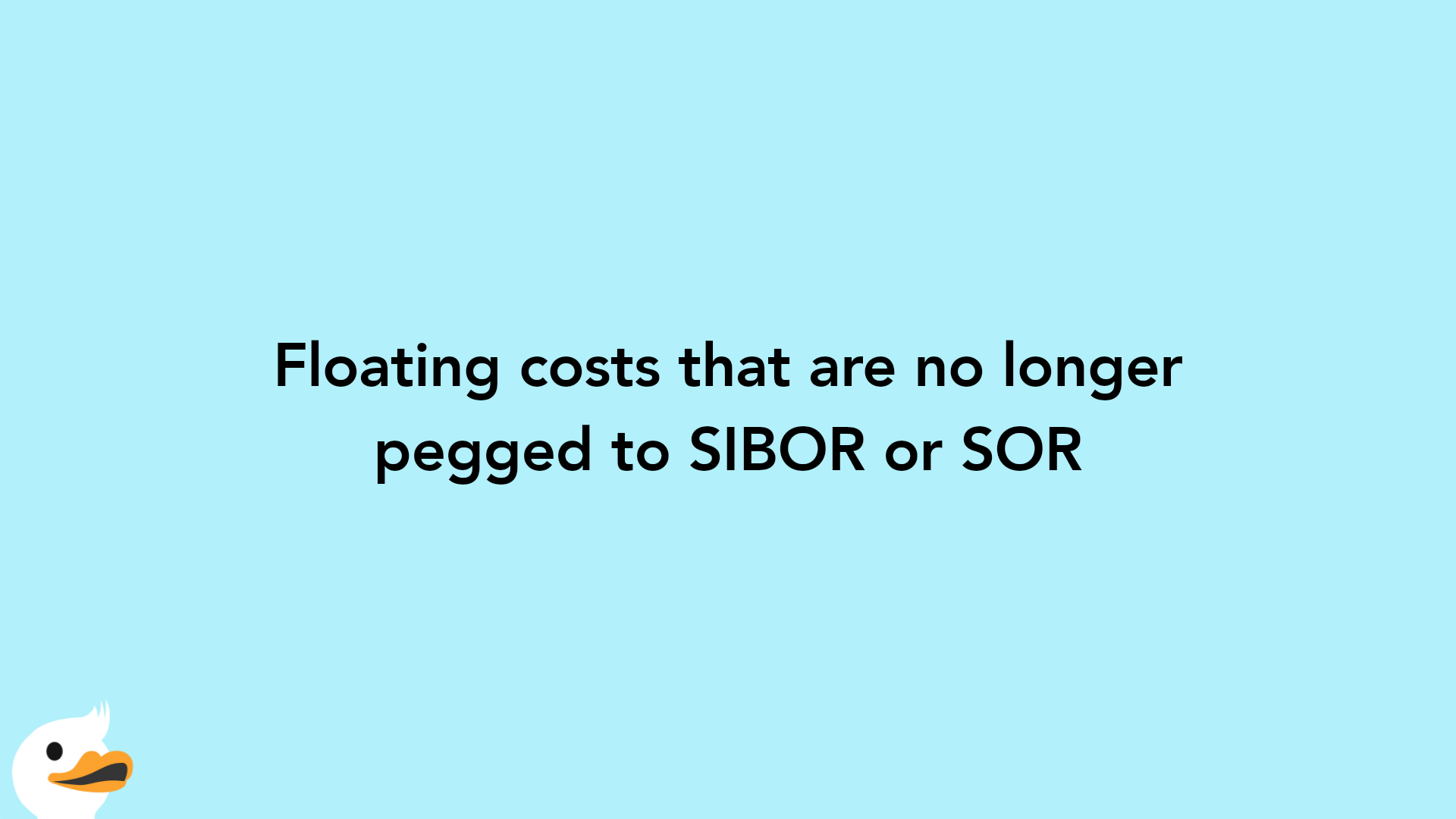 Floating costs that are no longer pegged to SIBOR or SOR