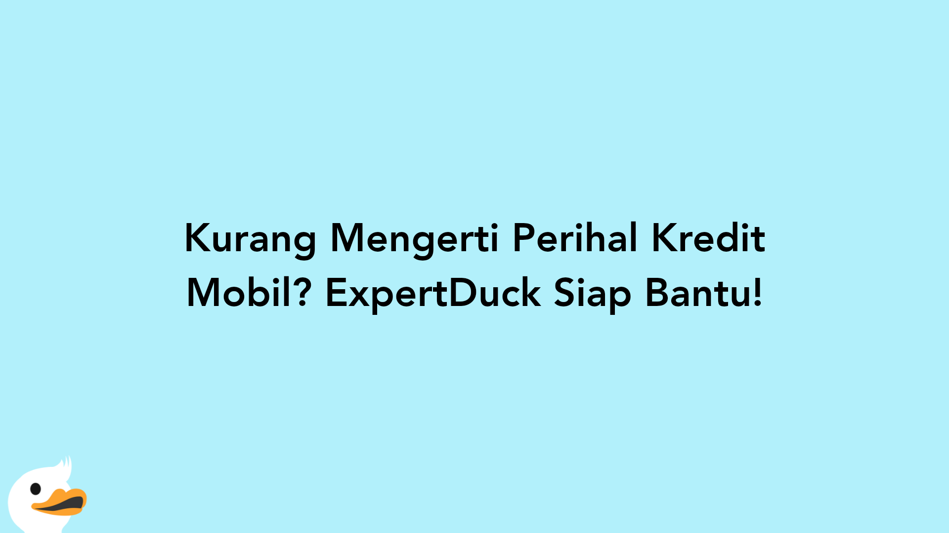 Kurang Mengerti Perihal Kredit Mobil? ExpertDuck Siap Bantu!