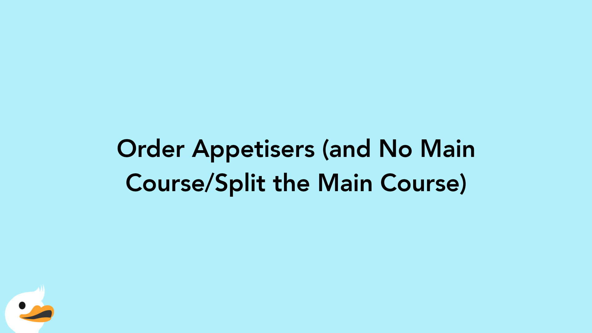 Order Appetisers (and No Main Course/Split the Main Course)