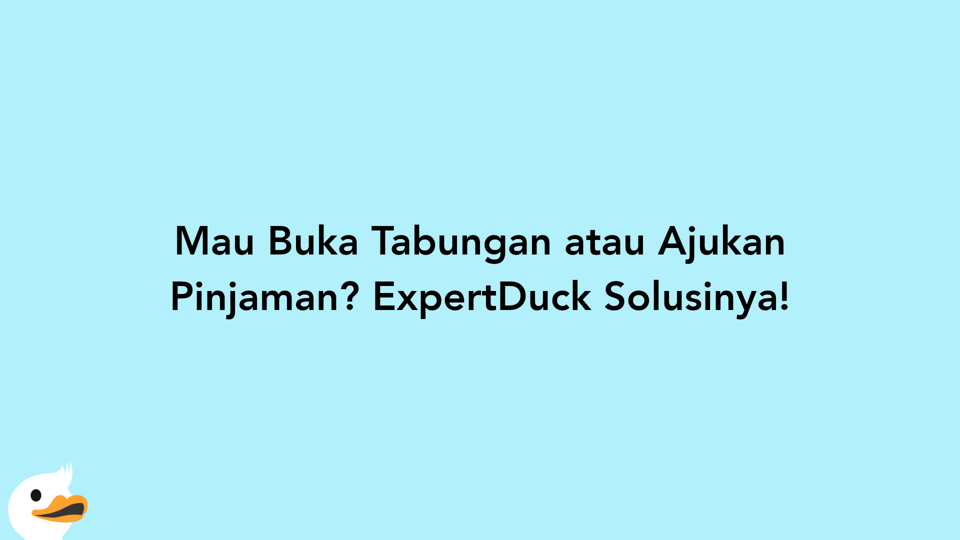 Mau Buka Tabungan atau Ajukan Pinjaman? ExpertDuck Solusinya!