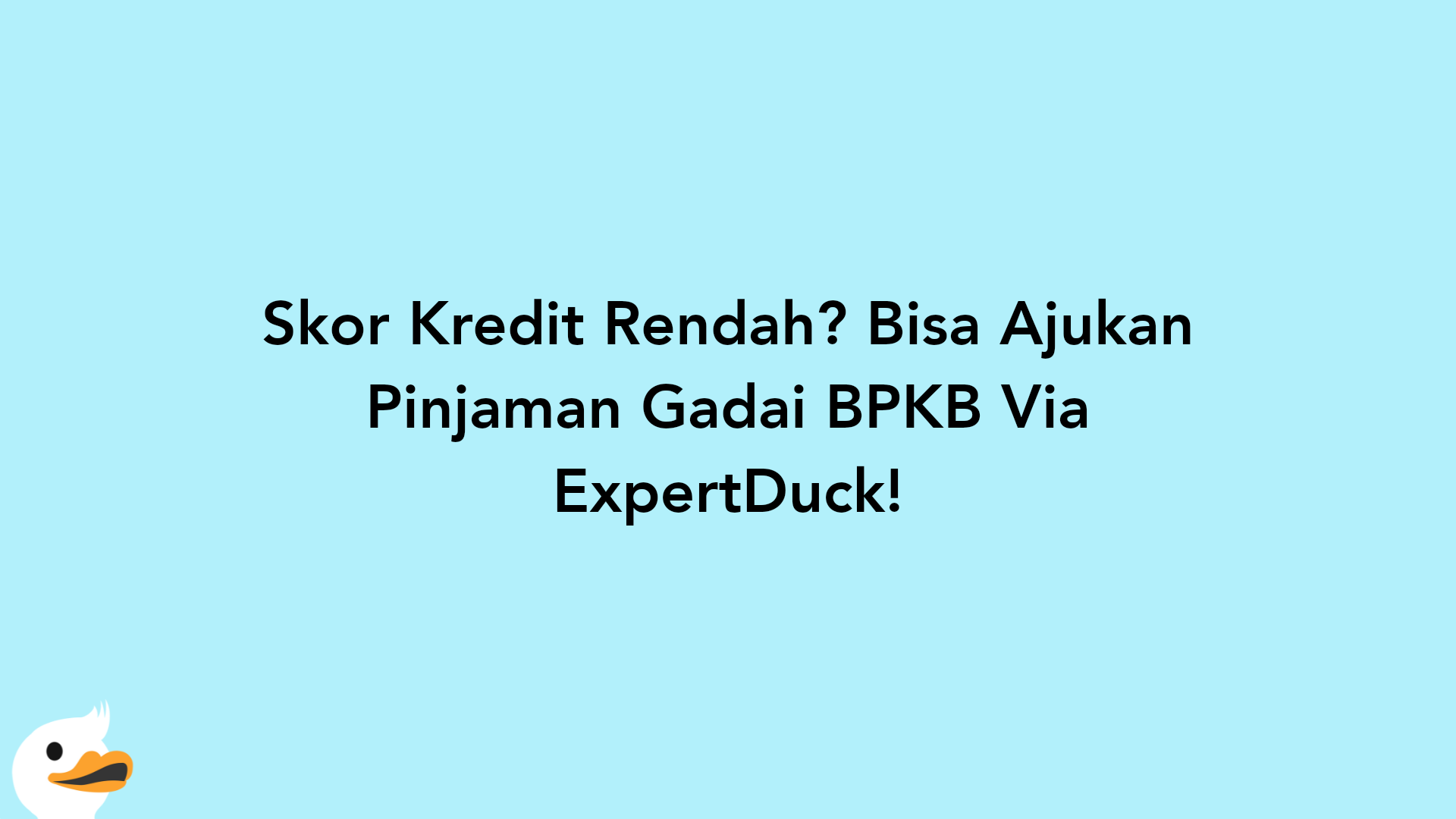 Skor Kredit Rendah? Bisa Ajukan Pinjaman Gadai BPKB Via ExpertDuck!