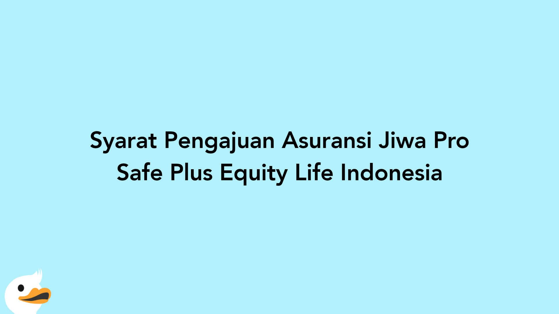 Syarat Pengajuan Asuransi Jiwa Pro Safe Plus Equity Life Indonesia