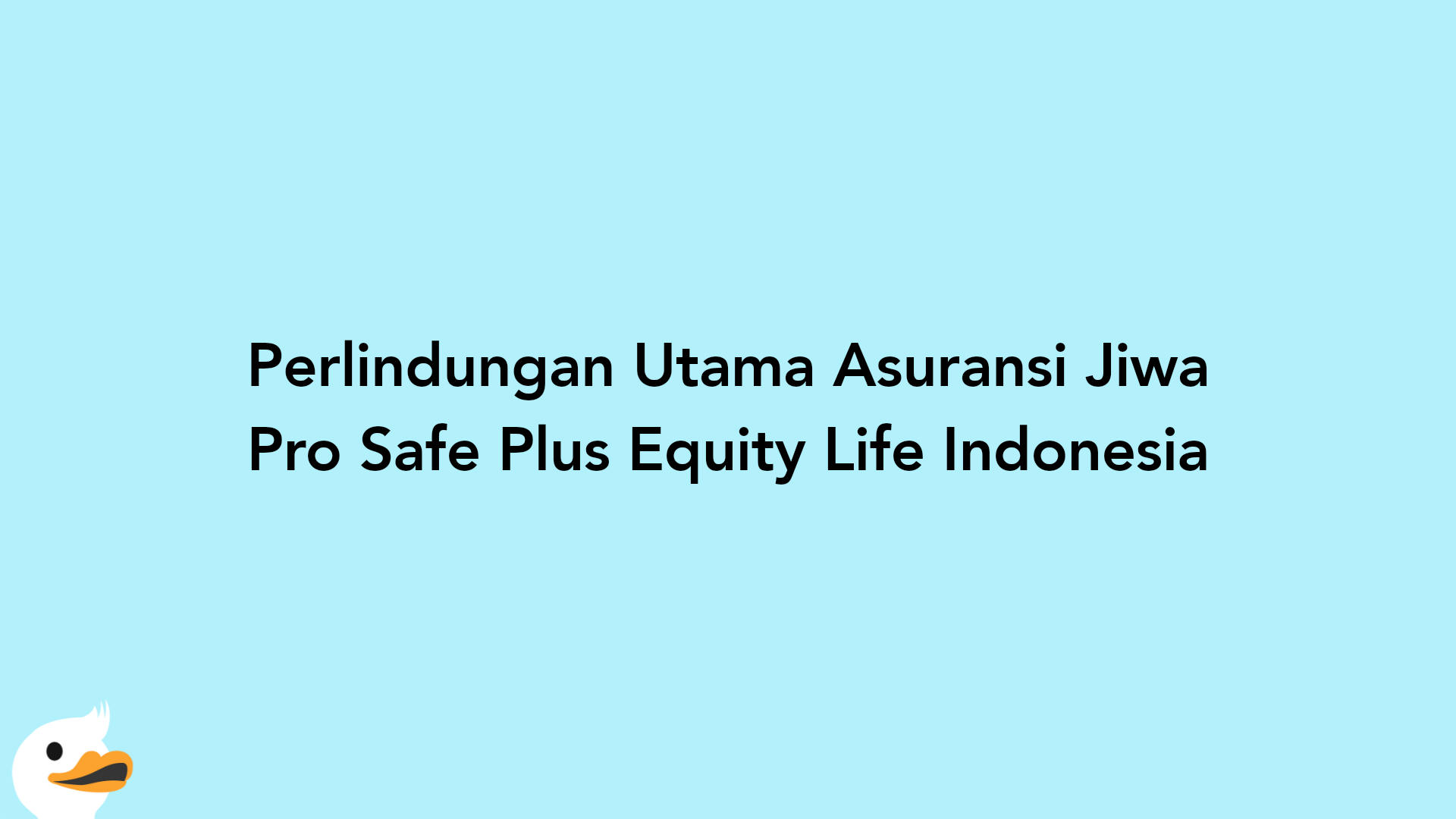 Perlindungan Utama Asuransi Jiwa Pro Safe Plus Equity Life Indonesia