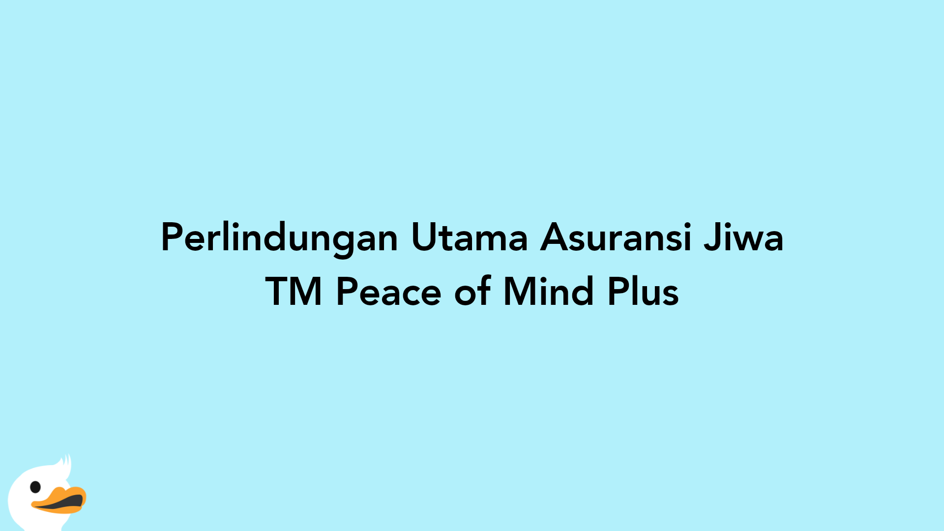 Perlindungan Utama Asuransi Jiwa TM Peace of Mind Plus