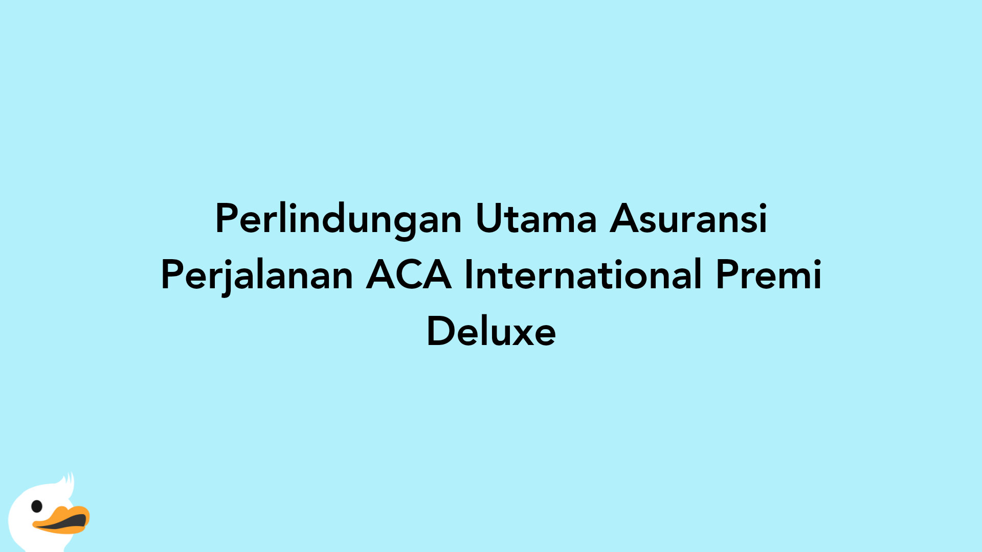 Perlindungan Utama Asuransi Perjalanan ACA International Premi Deluxe