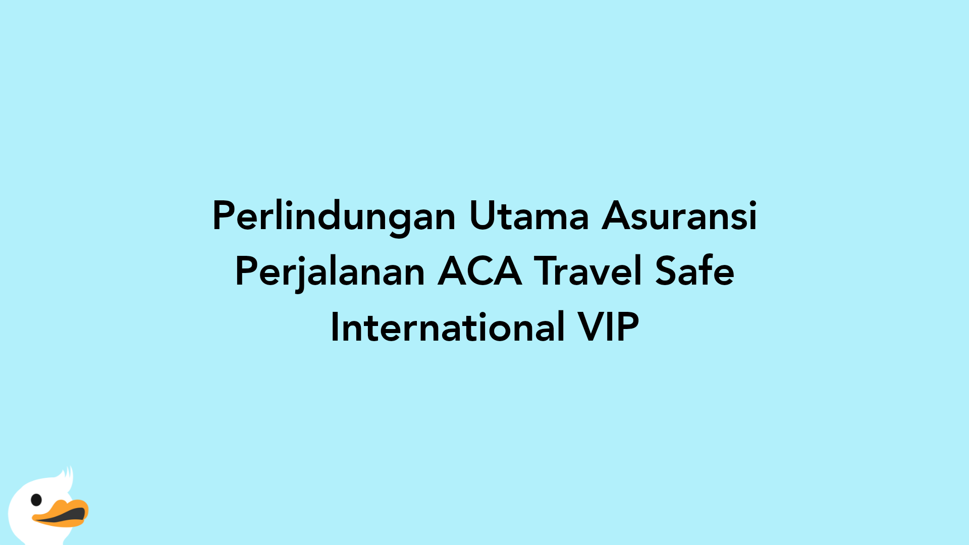 Perlindungan Utama Asuransi Perjalanan ACA Travel Safe International VIP