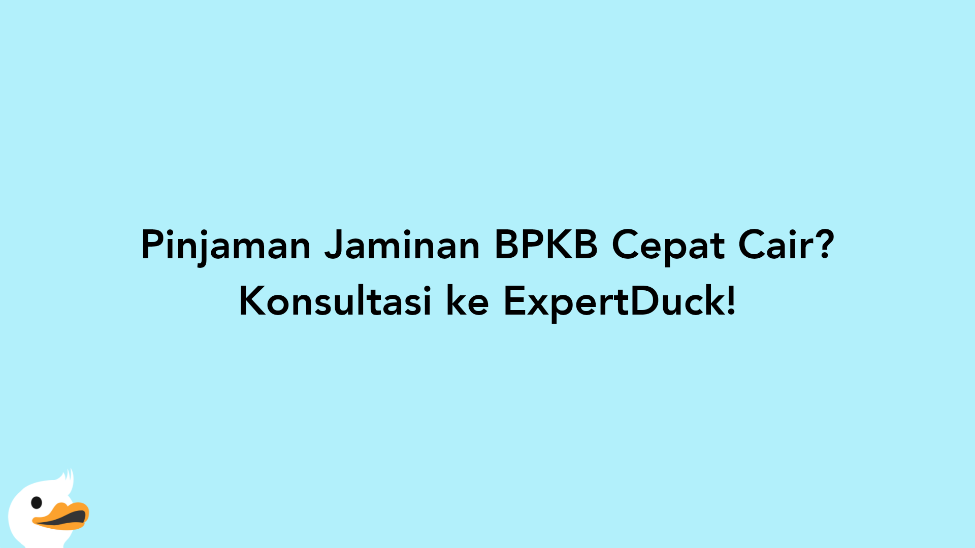 Pinjaman Jaminan BPKB Cepat Cair? Konsultasi ke ExpertDuck!