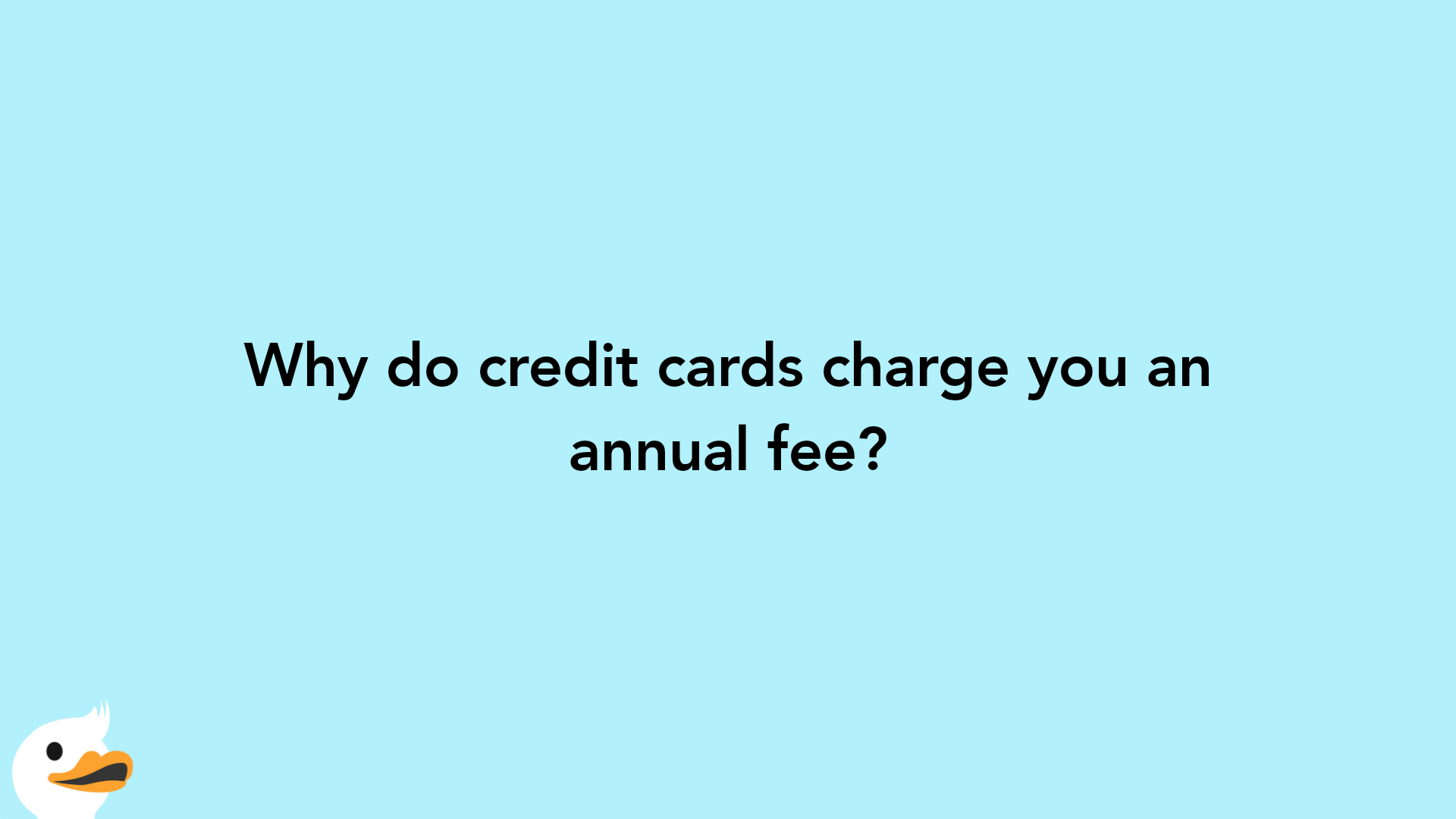 Why do credit cards charge you an annual fee?