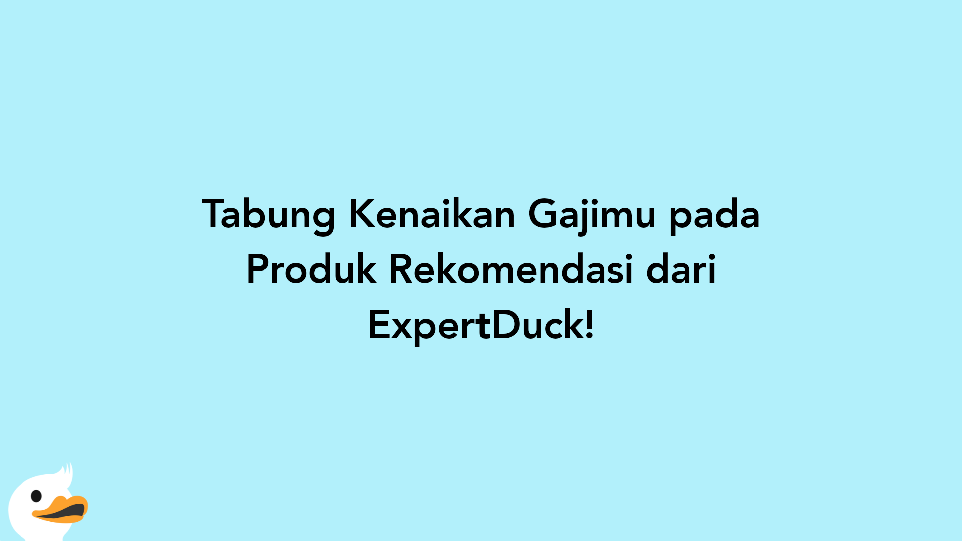 Tabung Kenaikan Gajimu pada Produk Rekomendasi dari ExpertDuck!