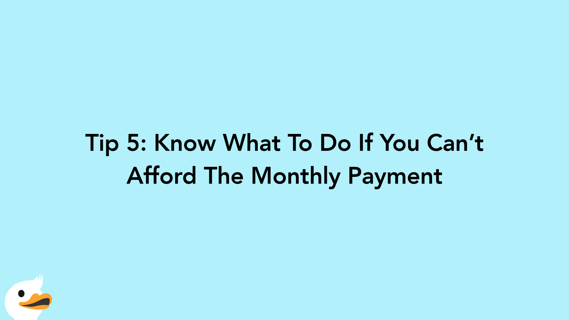 Tip 5: Know What To Do If You Can’t Afford The Monthly Payment