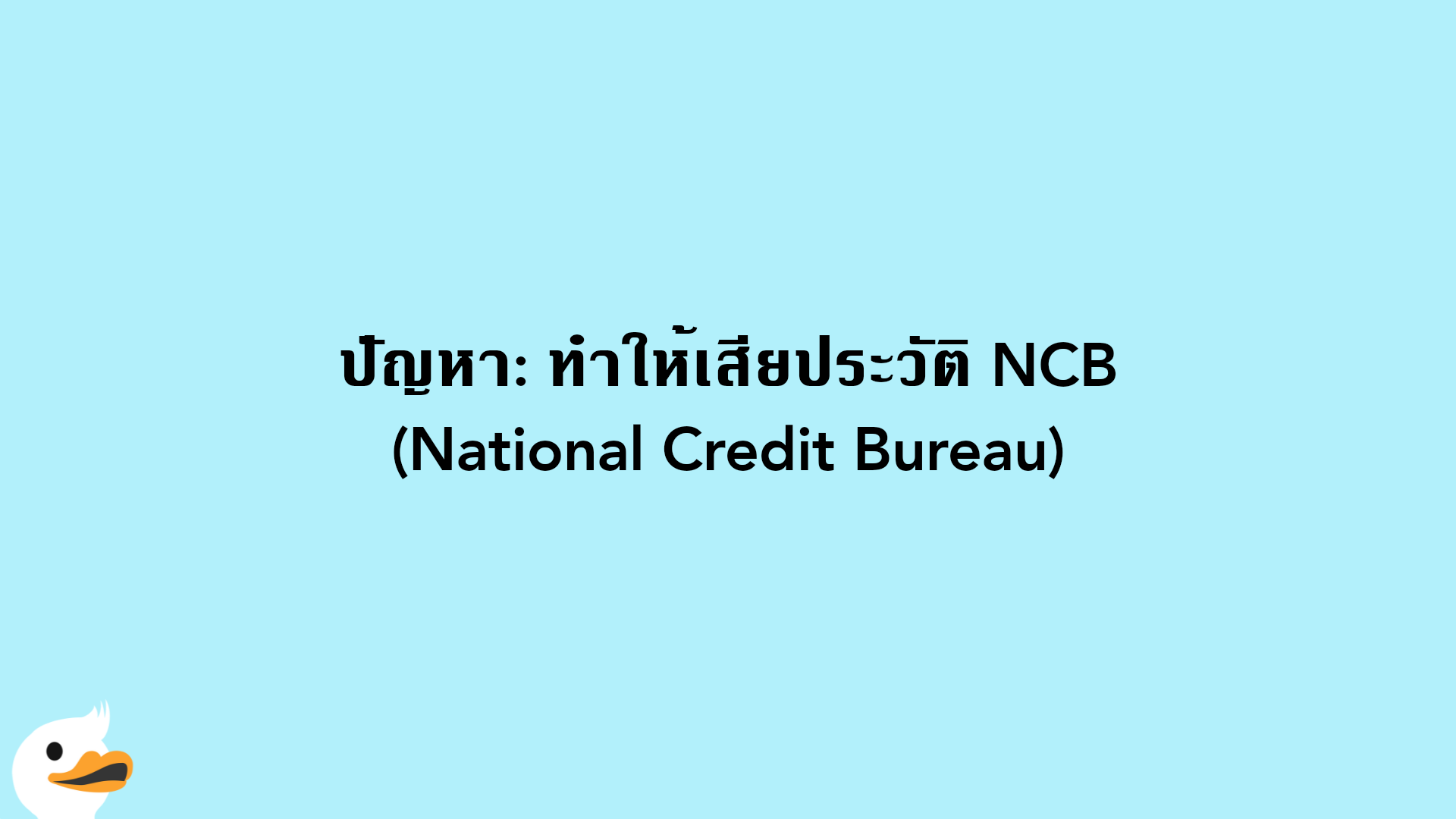 ปัญหา: ทำให้เสียประวัติ NCB (National Credit Bureau)
