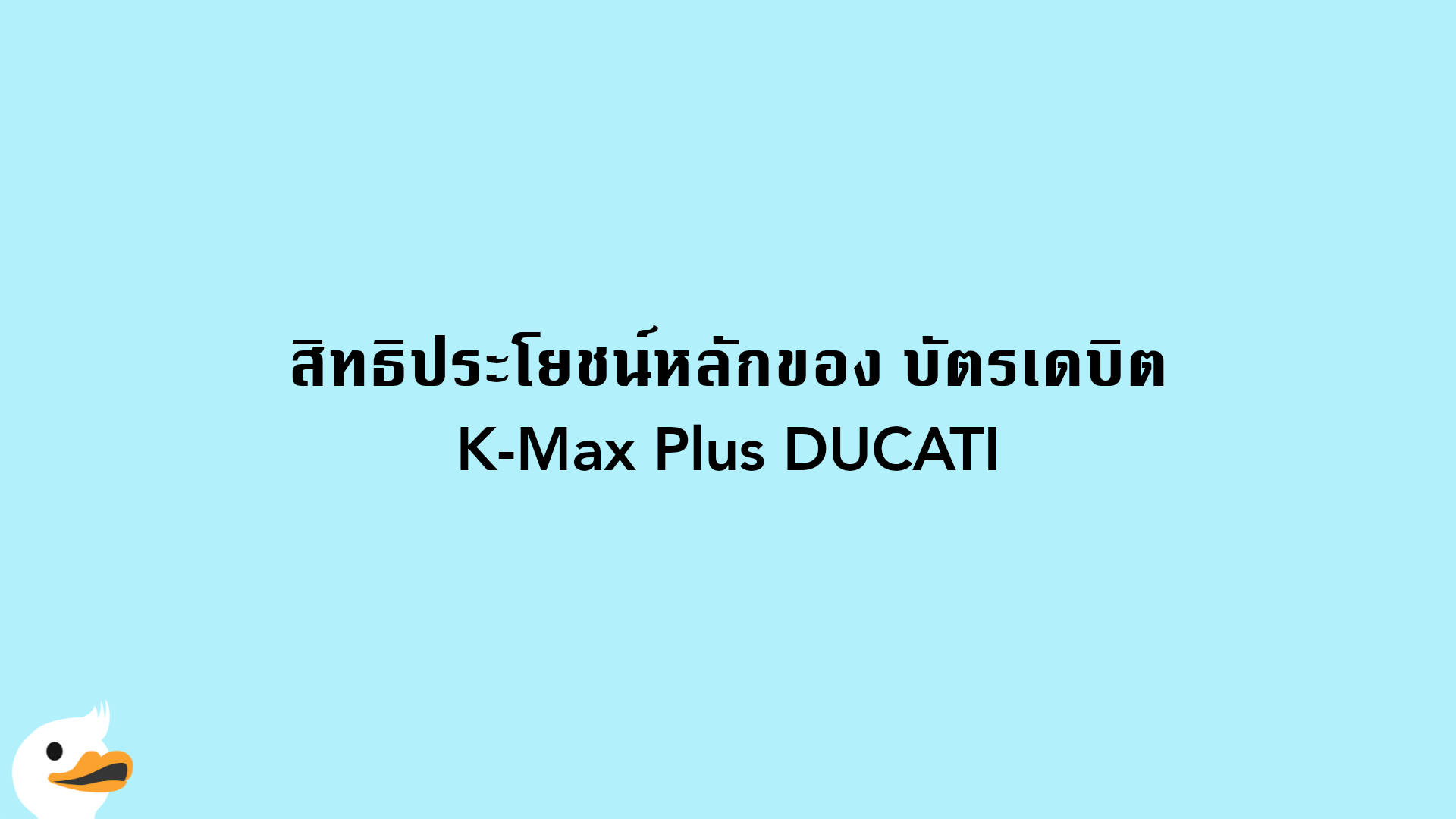 สิทธิประโยชน์หลักของ บัตรเดบิต K-Max Plus DUCATI