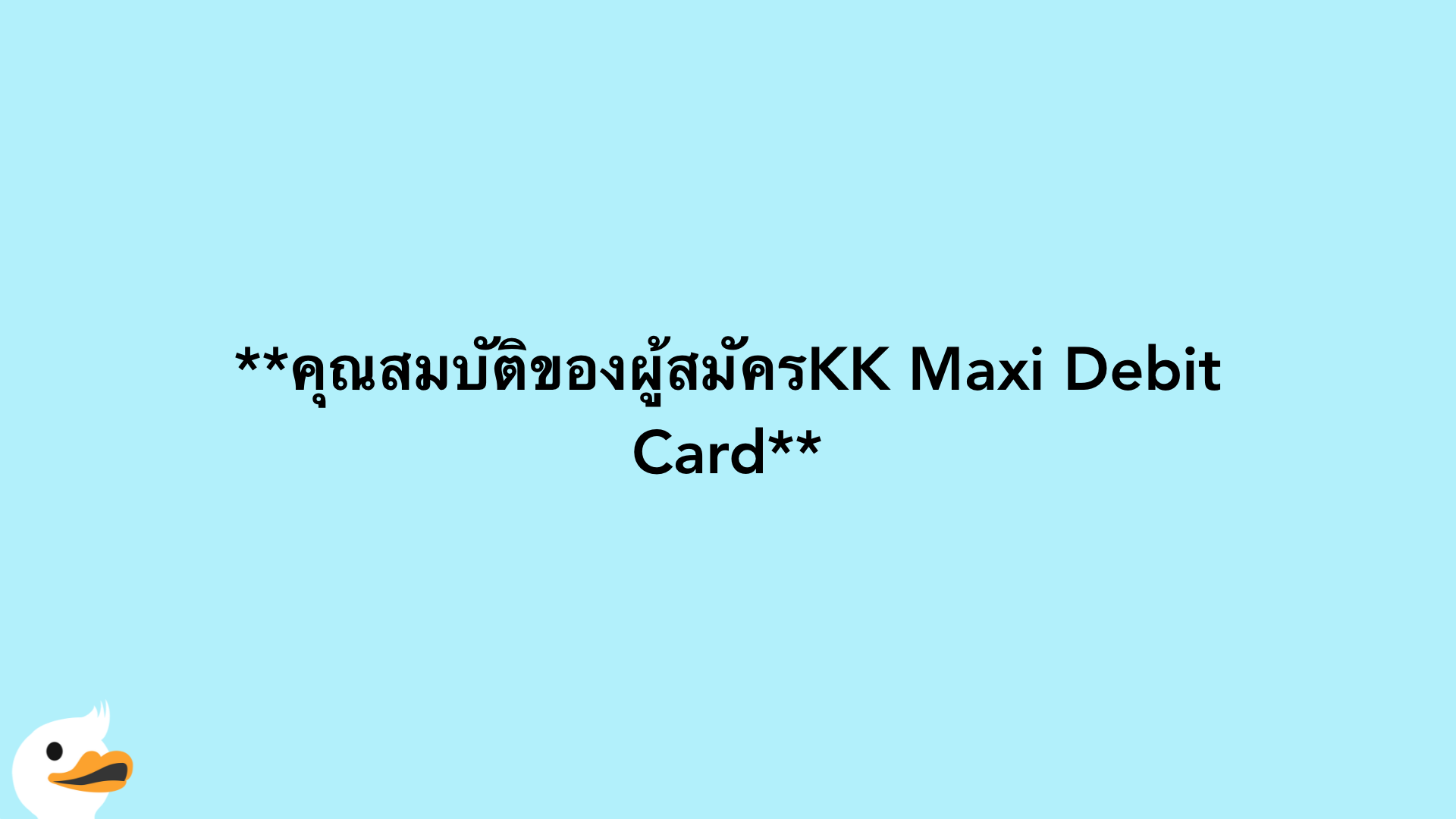 คุณสมบัติของผู้สมัครKK Maxi Debit Card
