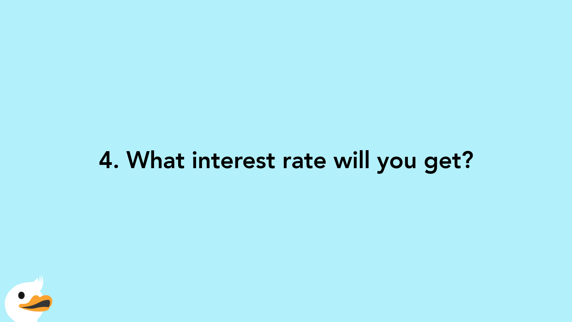 4. What interest rate will you get?