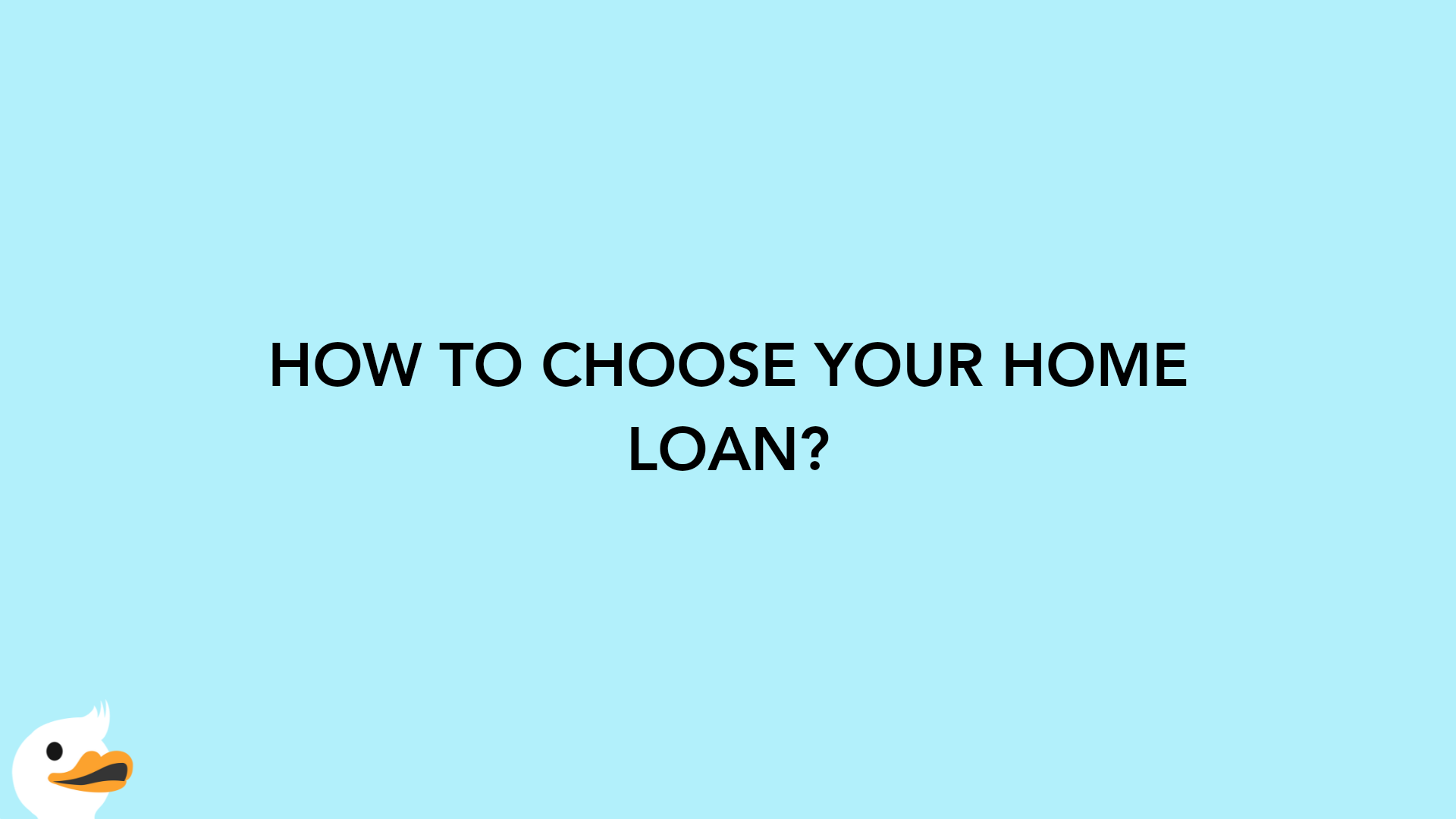 HOW TO CHOOSE YOUR HOME LOAN?