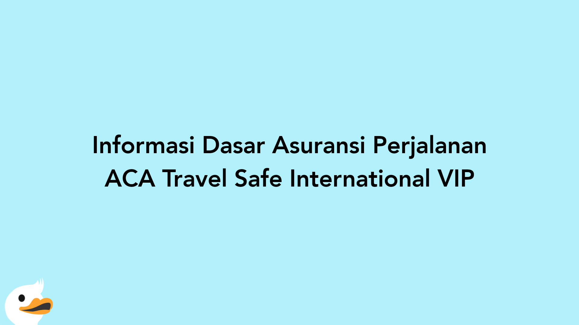 Informasi Dasar Asuransi Perjalanan ACA Travel Safe International VIP