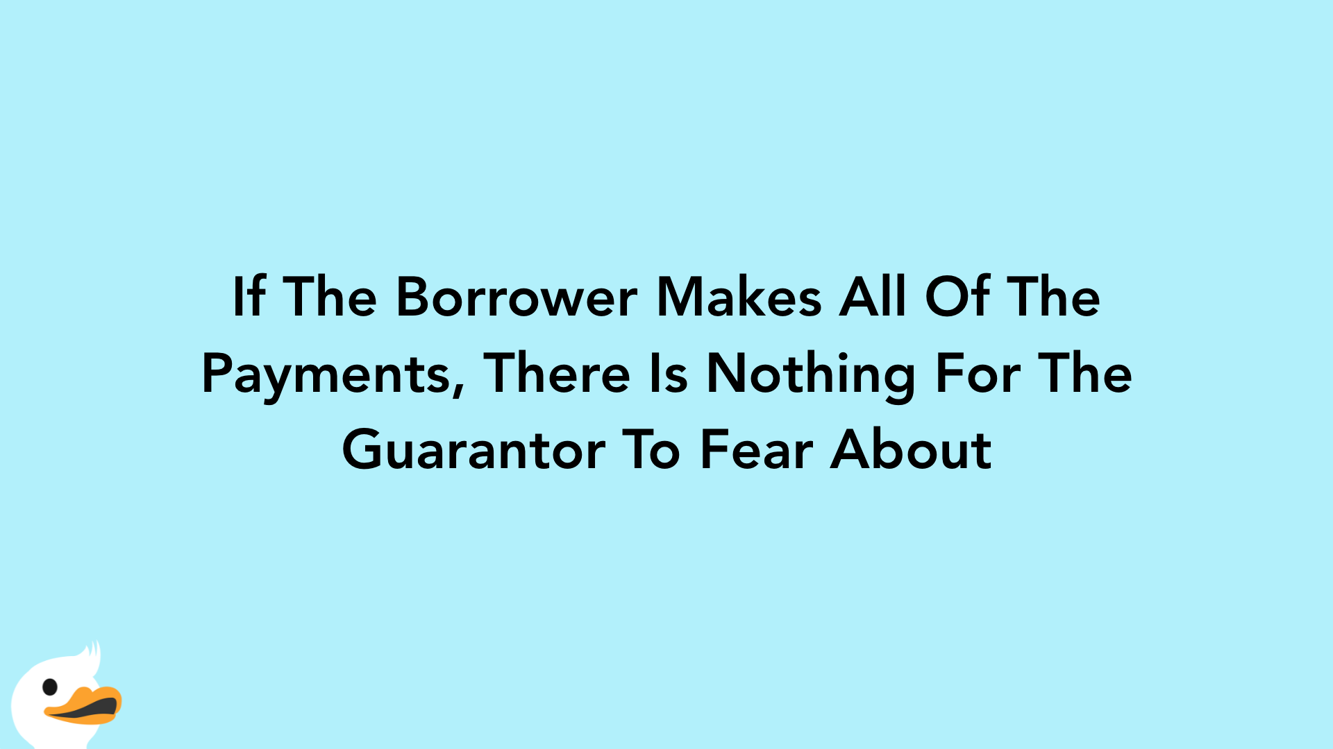 If The Borrower Makes All Of The Payments, There Is Nothing For The Guarantor To Fear About