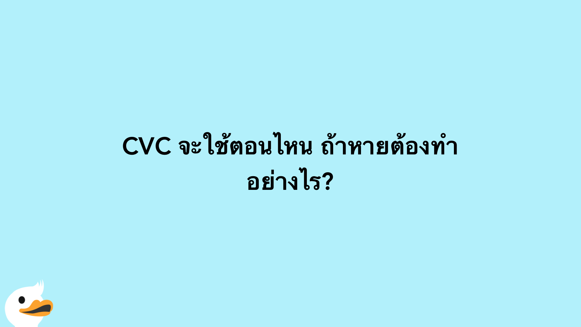 CVC จะใช้ตอนไหน ถ้าหายต้องทำอย่างไร?