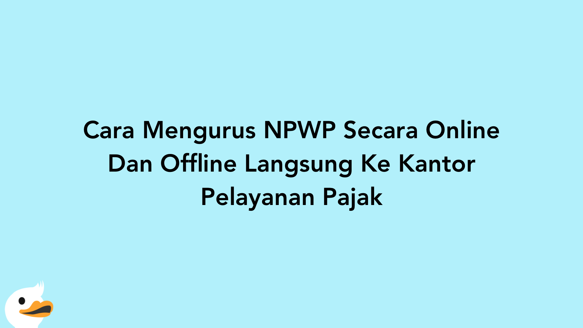 Cara Mengurus NPWP Secara Online Dan Offline Langsung Ke Kantor Pelayanan Pajak