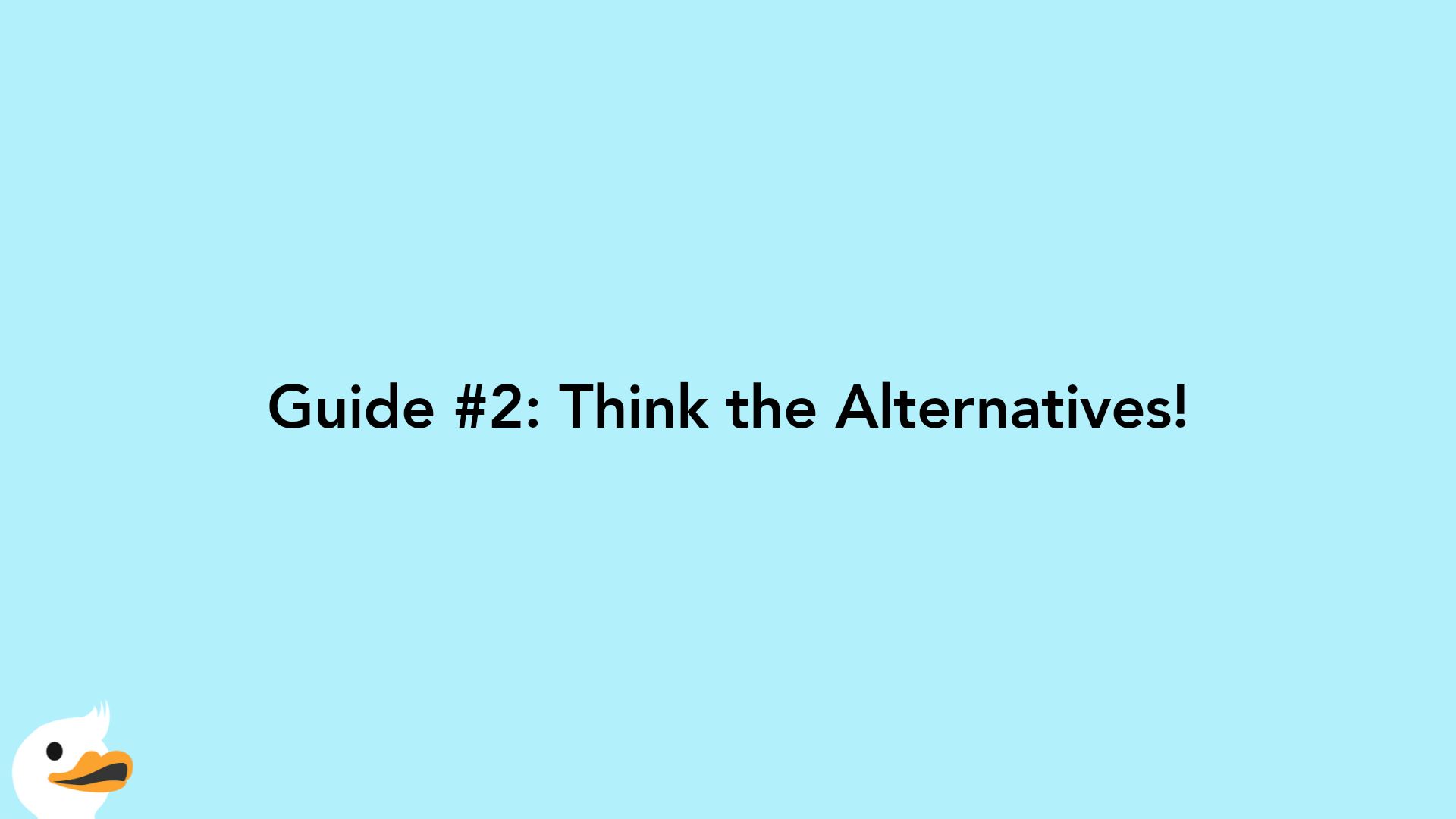 Guide #2: Think the Alternatives!