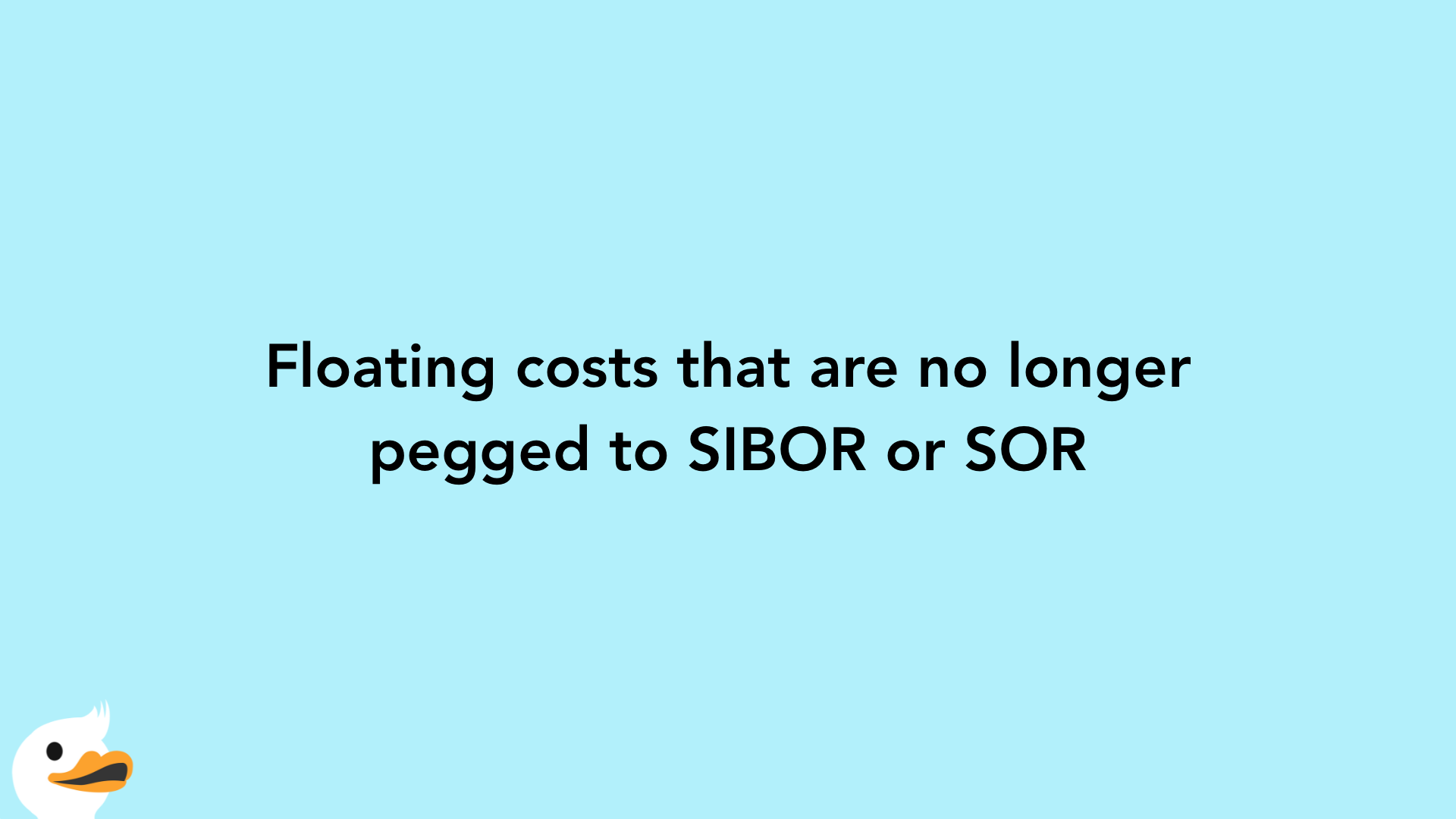 Floating costs that are no longer pegged to SIBOR or SOR