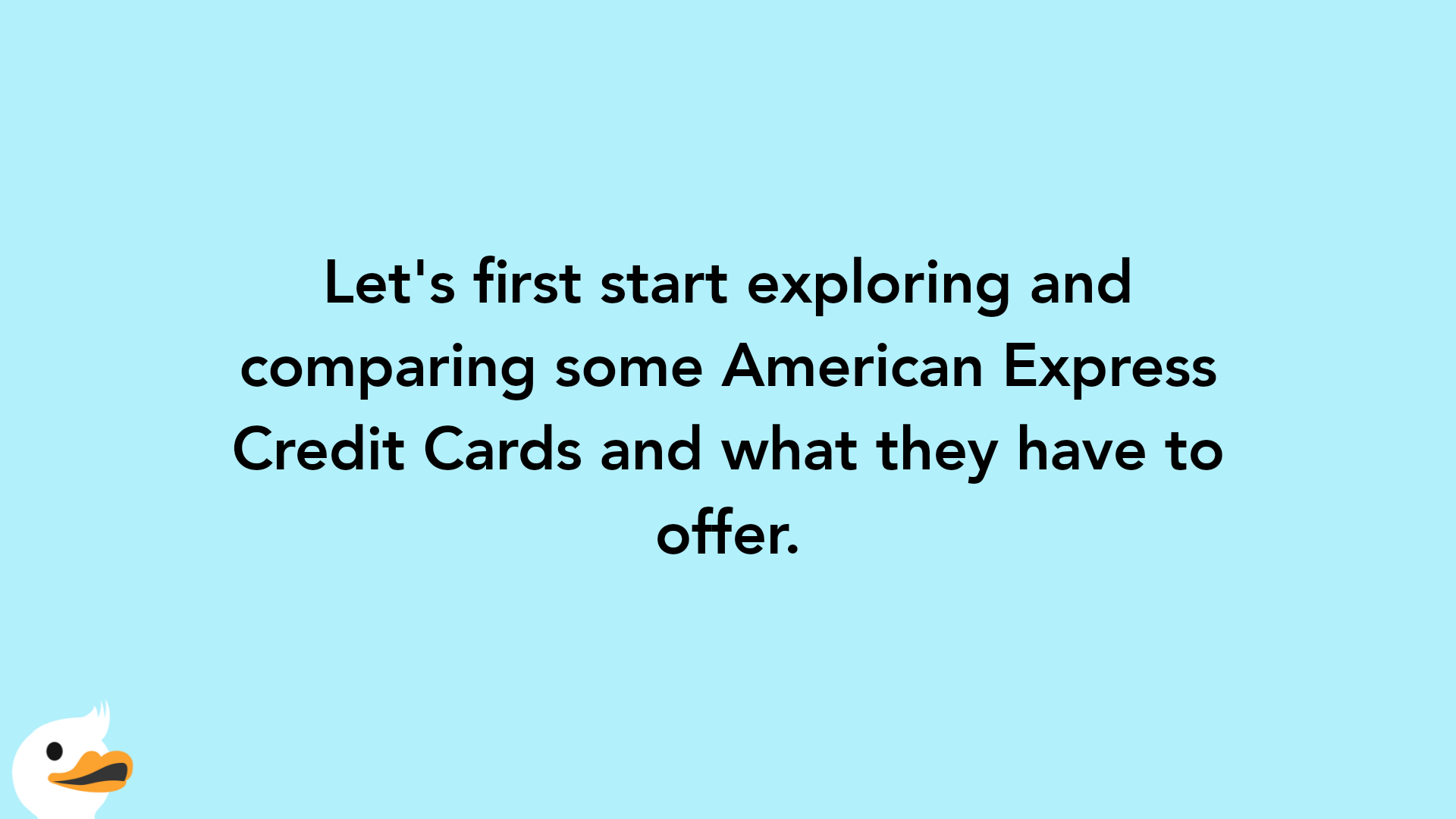 Let's first start exploring and comparing some American Express Credit Cards and what they have to offer.