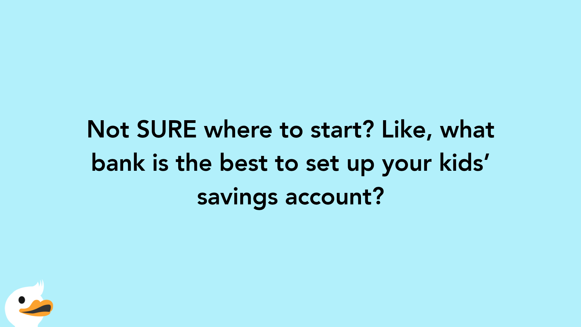 Not SURE where to start? Like, what bank is the best to set up your kids’ savings account?