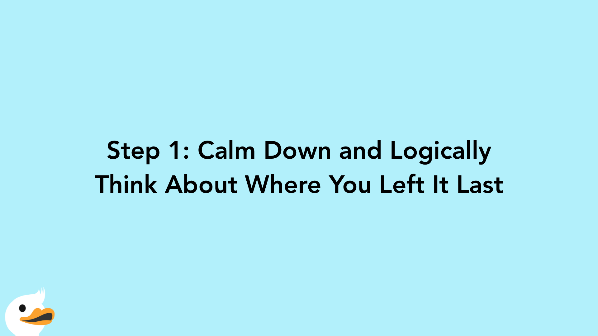 Step 1: Calm Down and Logically Think About Where You Left It Last