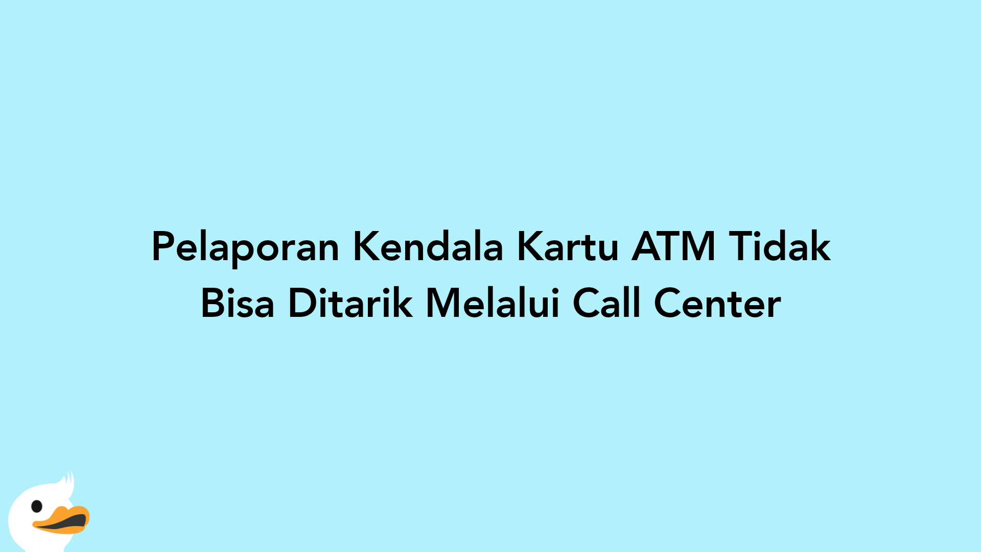 Pelaporan Kendala Kartu ATM Tidak Bisa Ditarik Melalui Call Center