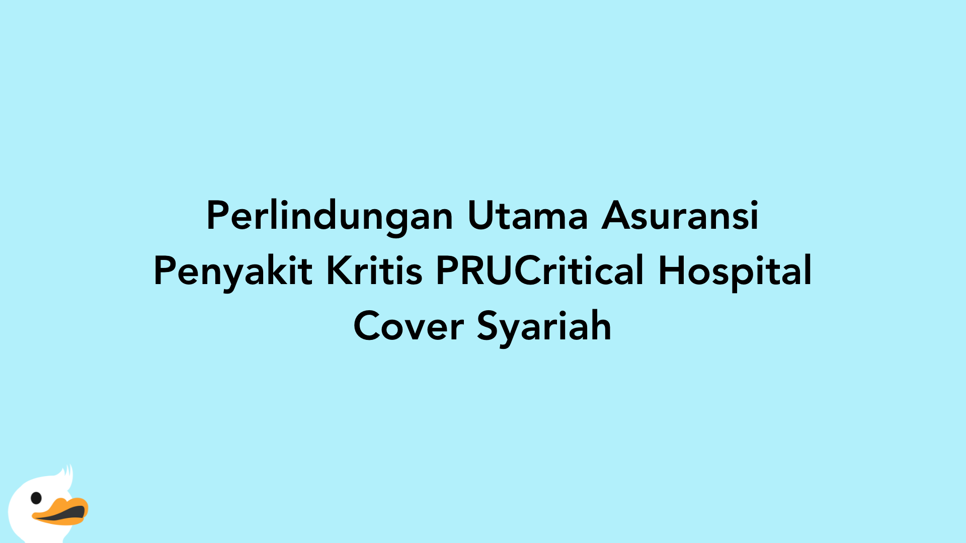 Perlindungan Utama Asuransi Penyakit Kritis PRUCritical Hospital Cover Syariah