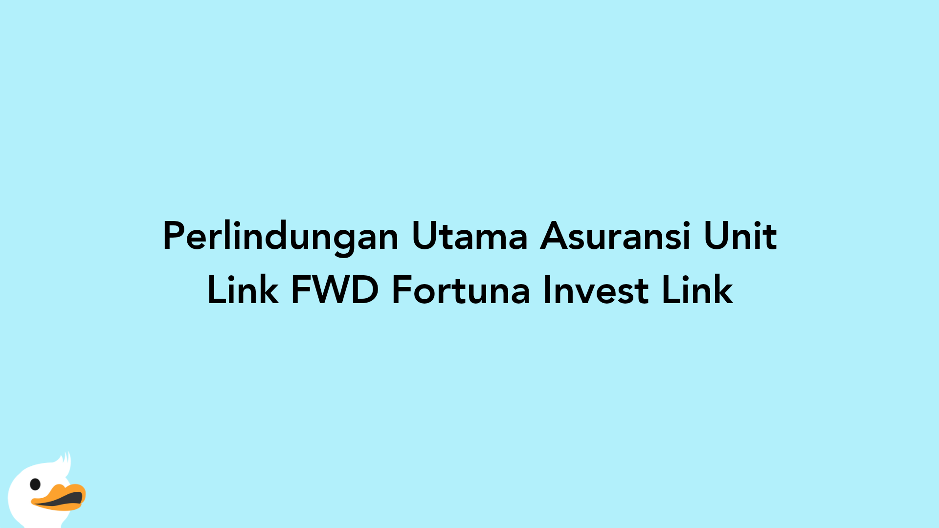 Perlindungan Utama Asuransi Unit Link FWD Fortuna Invest Link