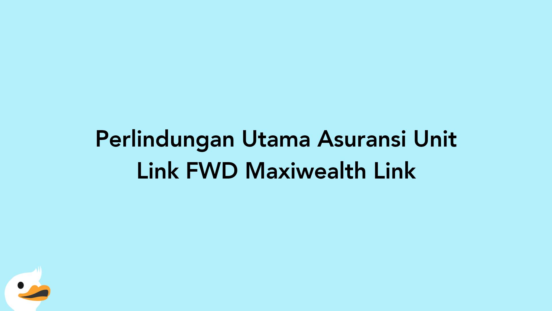 Perlindungan Utama Asuransi Unit Link FWD Maxiwealth Link