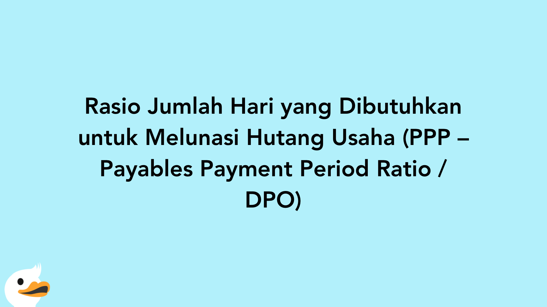 Rasio Jumlah Hari yang Dibutuhkan untuk Melunasi Hutang Usaha (PPP – Payables Payment Period Ratio / DPO)