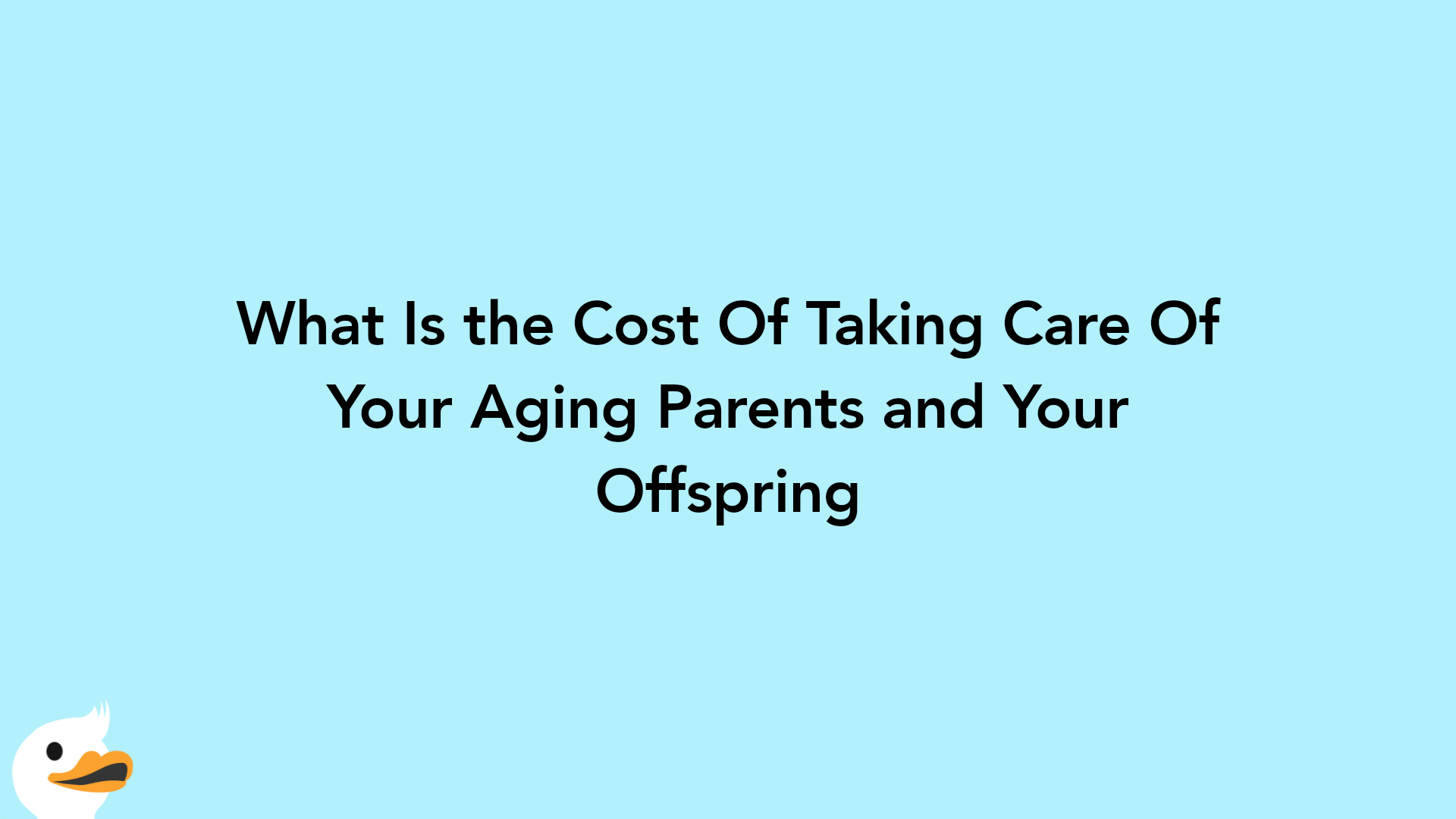 What Is the Cost Of Taking Care Of Your Aging Parents and Your Offspring
