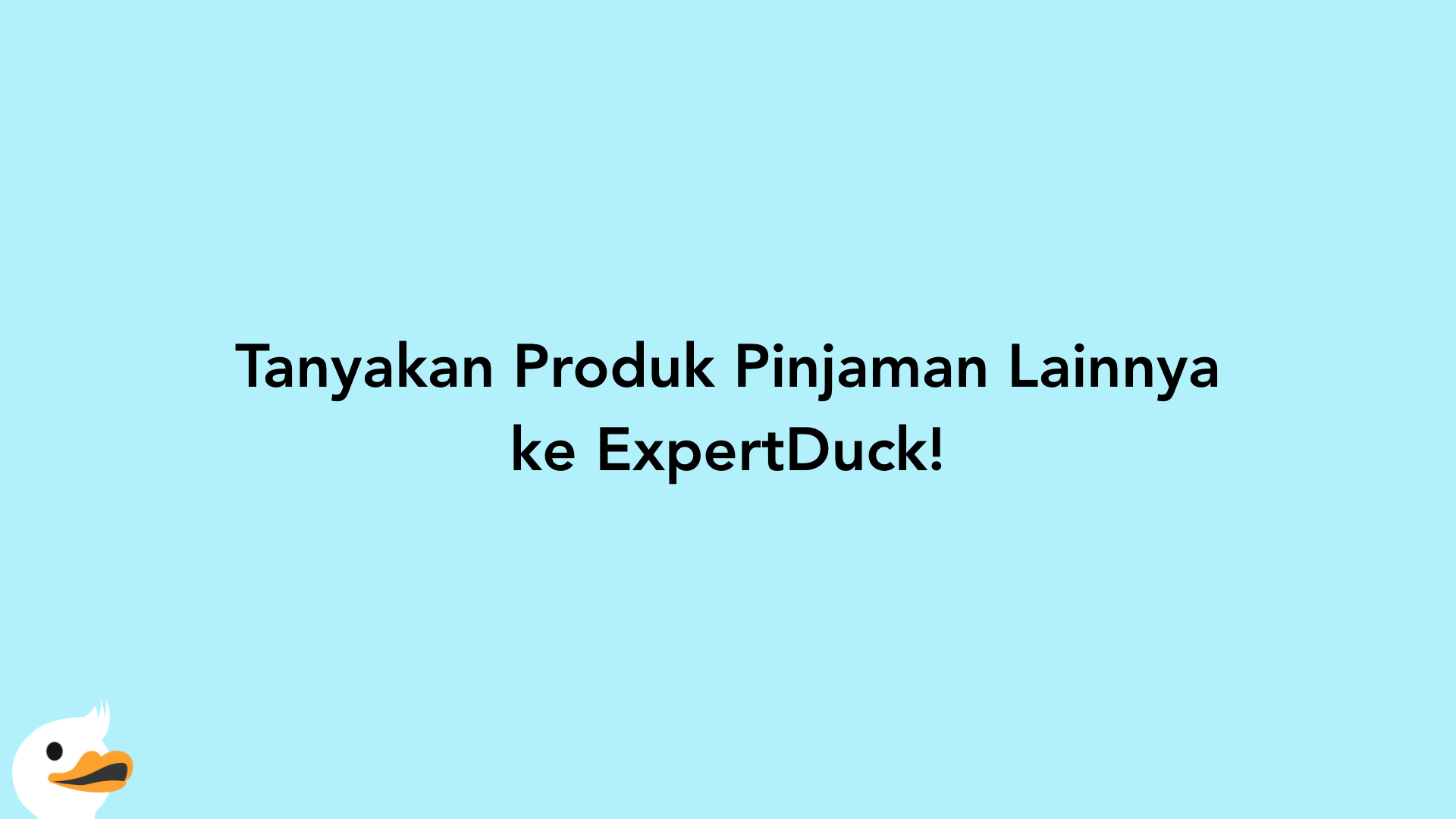 Tanyakan Produk Pinjaman Lainnya ke ExpertDuck!