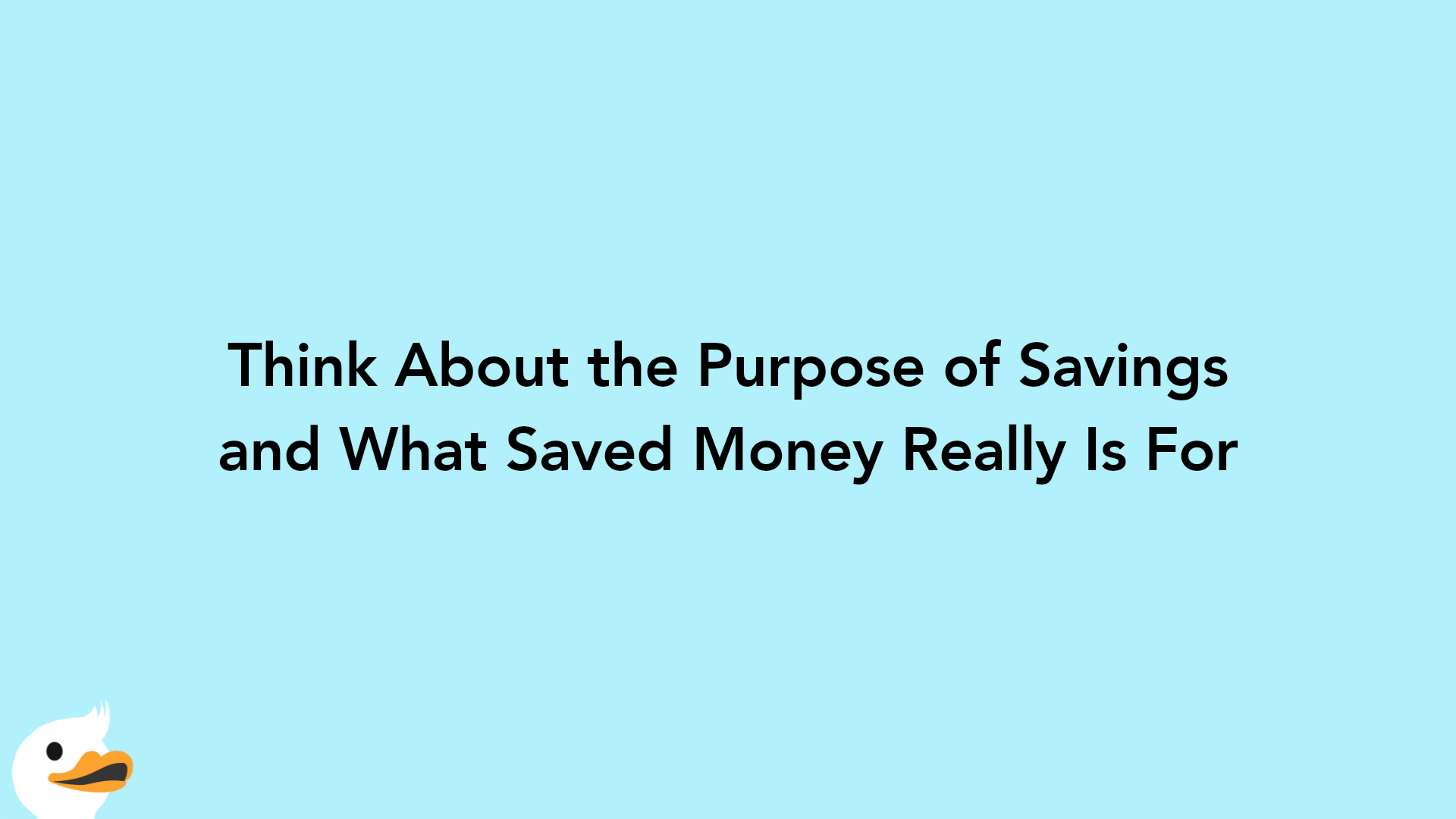 Think About the Purpose of Savings and What Saved Money Really Is For