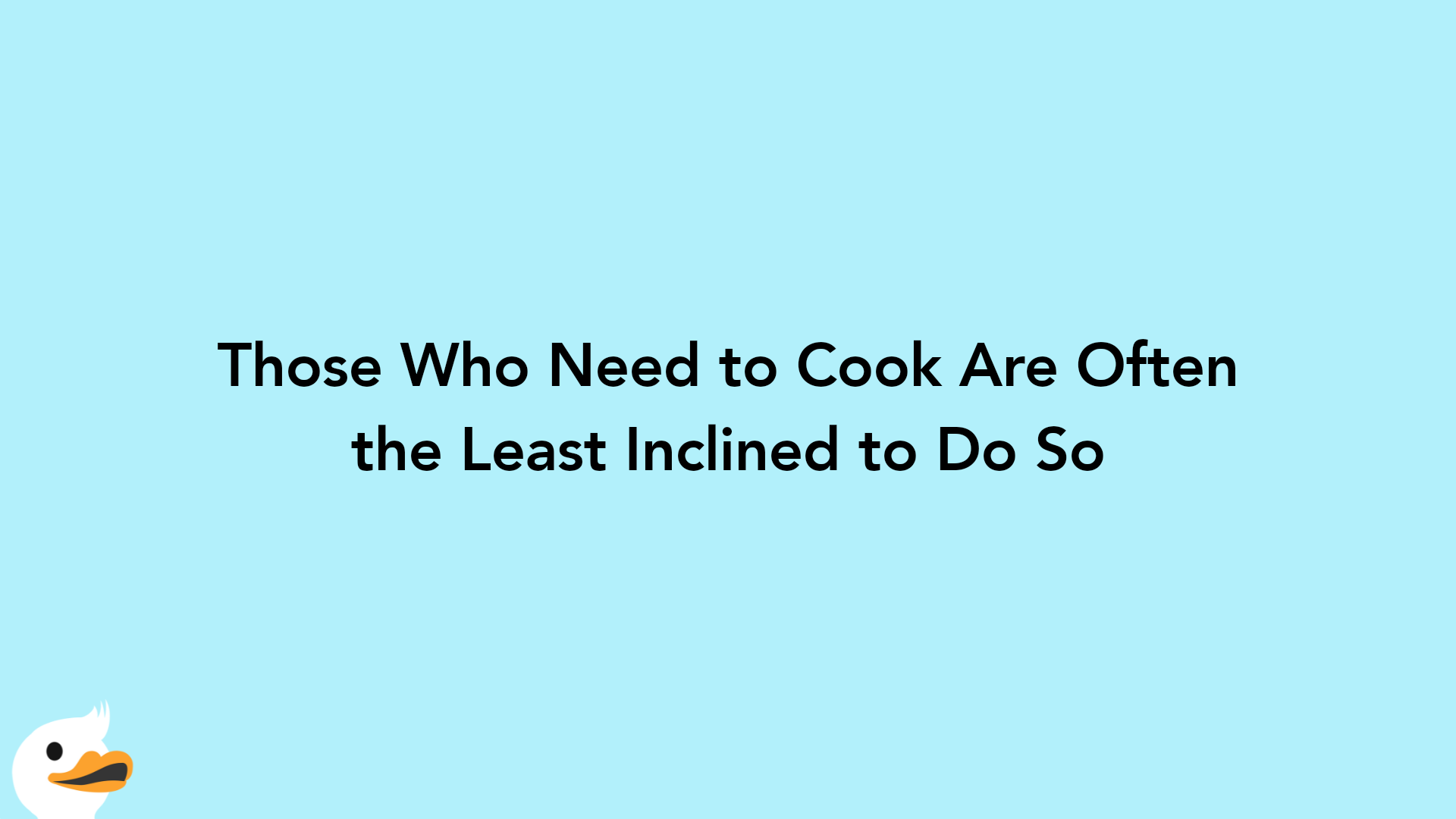 Those Who Need to Cook Are Often the Least Inclined to Do So