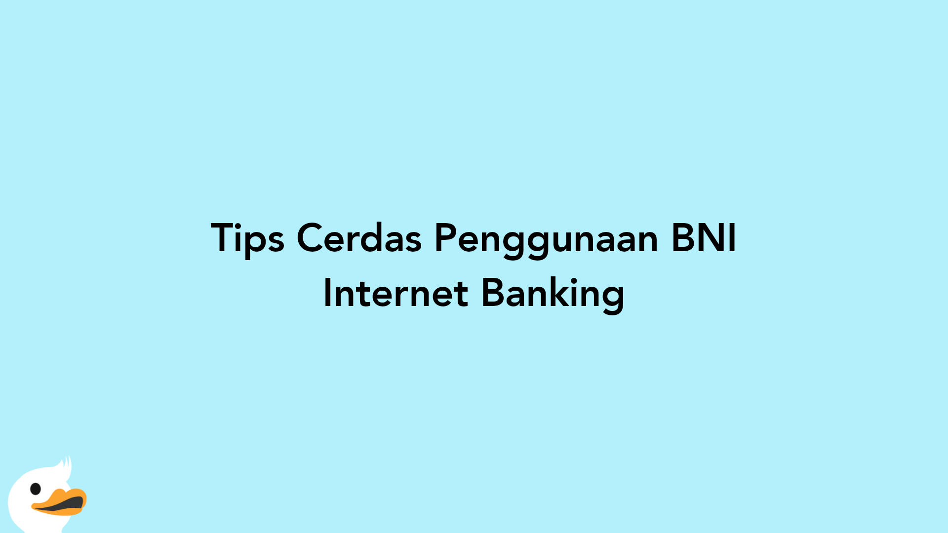 Tips Cerdas Penggunaan BNI Internet Banking